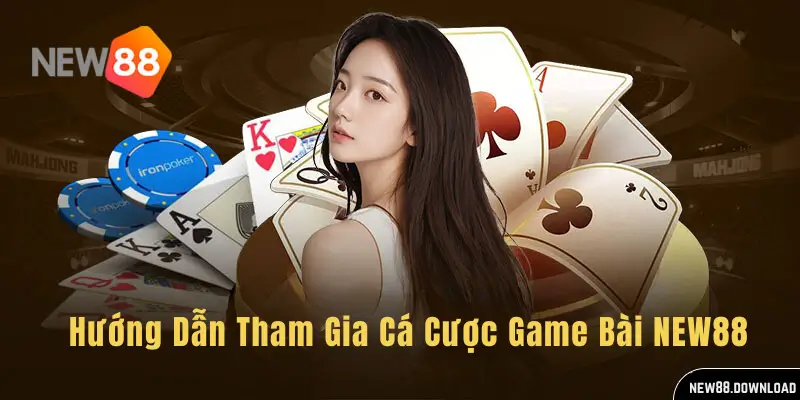 Hướng Dẫn Tham Gia Cá Cược Game Bài NEW88